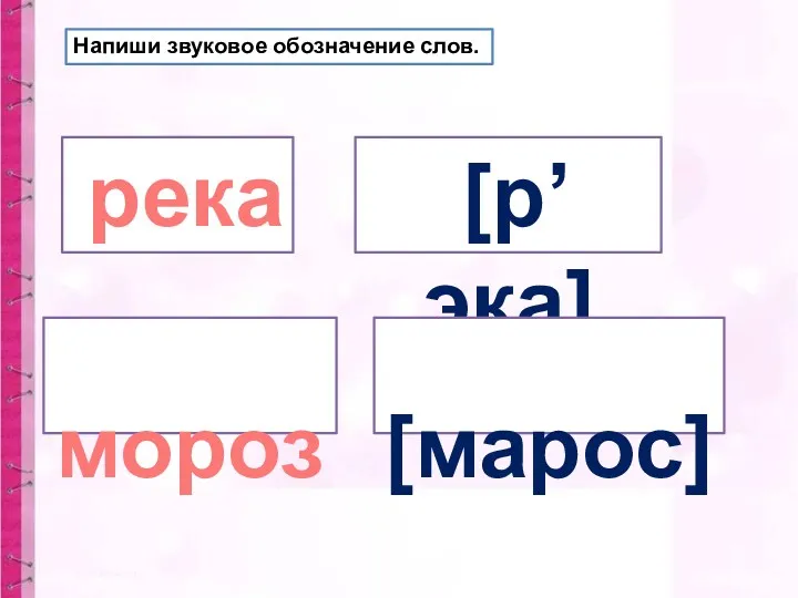 Напиши звуковое обозначение слов. река мороз [р’эка] [марос]