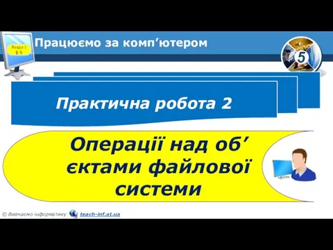 Працюємо за комп’ютером Практична робота 2 Операції над об’єктами файлової системи Розділ 1 § 6