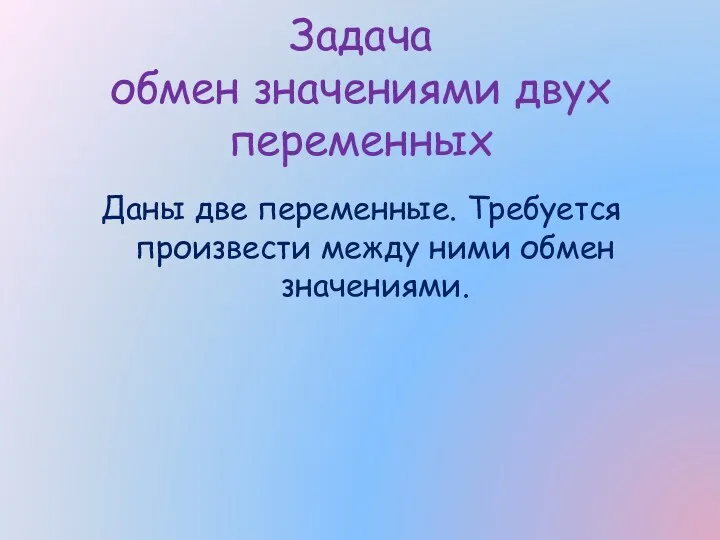 Задача обмен значениями двух переменных Даны две переменные. Требуется произвести между ними обмен значениями.