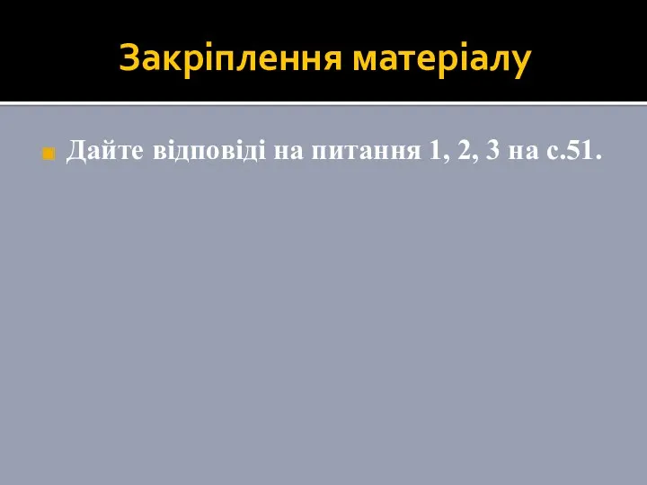 Закріплення матеріалу Дайте відповіді на питання 1, 2, 3 на с.51.