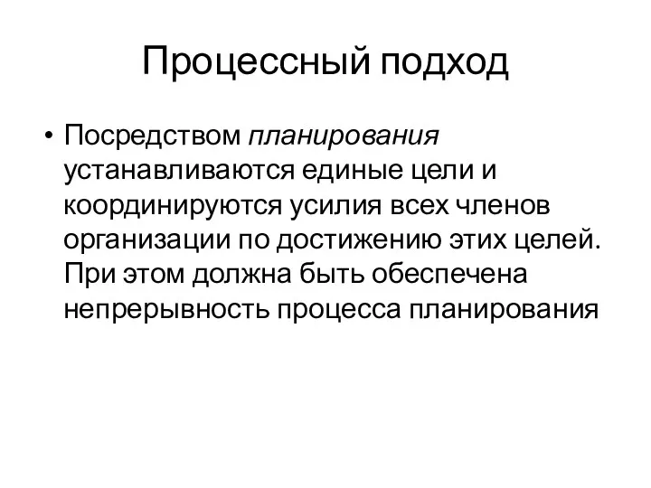 Процессный подход Посредством планирования устанавливаются единые цели и координируются усилия