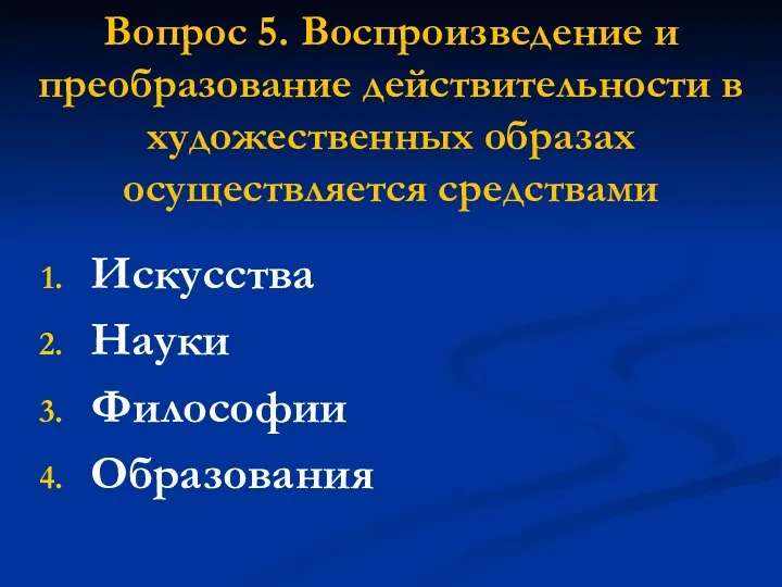 Вопрос 5. Воспроизведение и преобразование действительности в художественных образах осуществляется средствами Искусства Науки Философии Образования