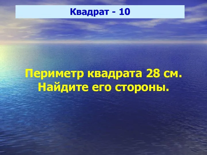 Квадрат - 10 Периметр квадрата 28 см. Найдите его стороны.