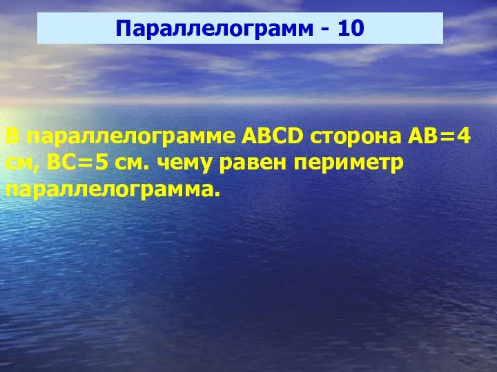 Параллелограмм - 10 В параллелограмме ABCD сторона АВ=4 см, ВС=5 см. чему равен периметр параллелограмма.