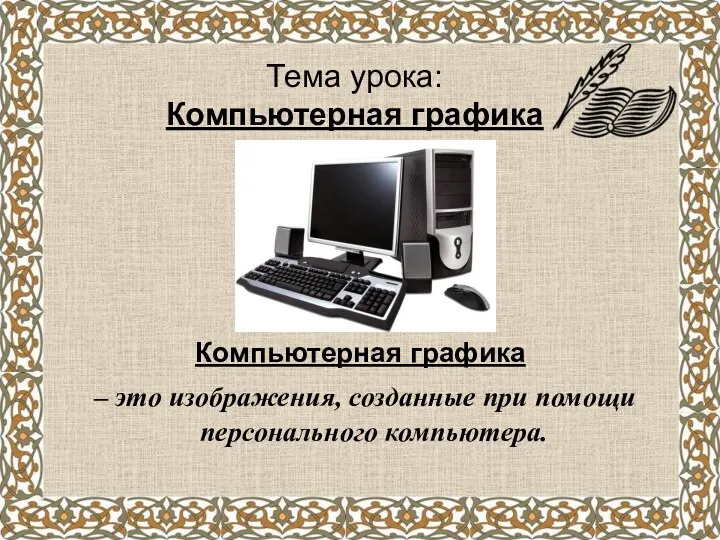 Тема урока: Компьютерная графика Компьютерная графика – это изображения, созданные при помощи персонального компьютера.