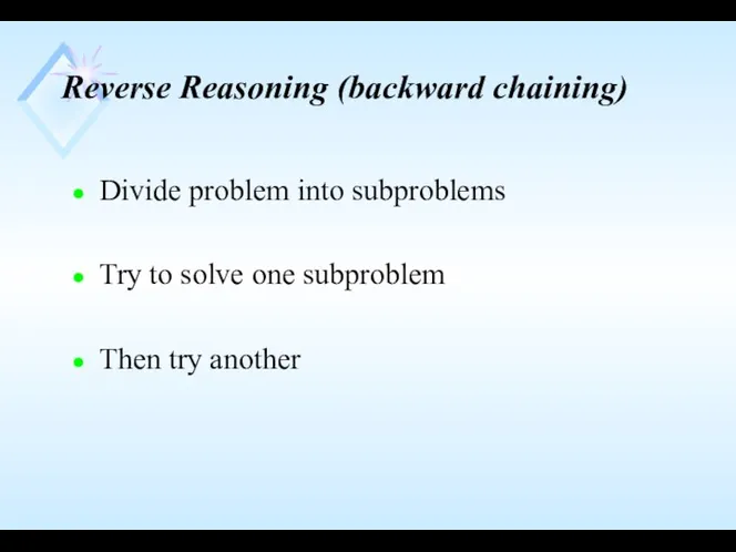 Reverse Reasoning (backward chaining) Divide problem into subproblems Try to solve one subproblem Then try another