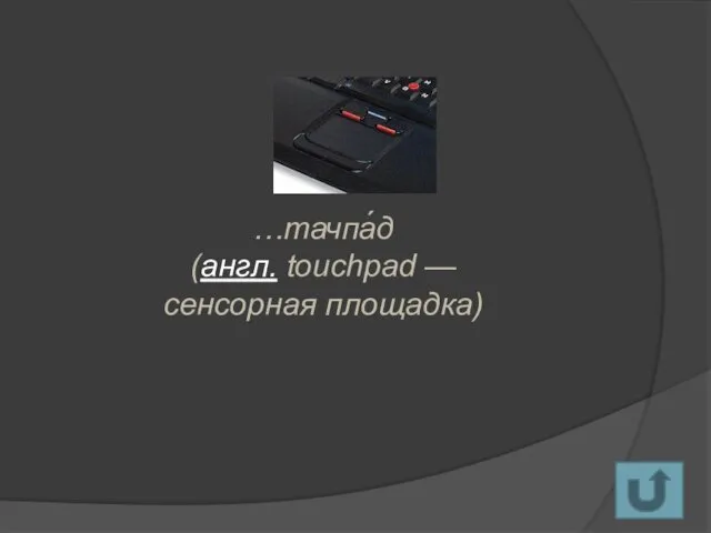 …тачпа́д (англ. touchpad — сенсорная площадка)