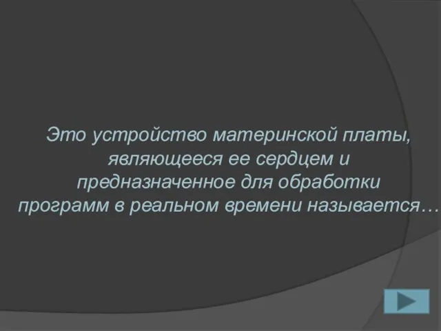 Это устройство материнской платы, являющееся ее сердцем и предназначенное для обработки программ в реальном времени называется…