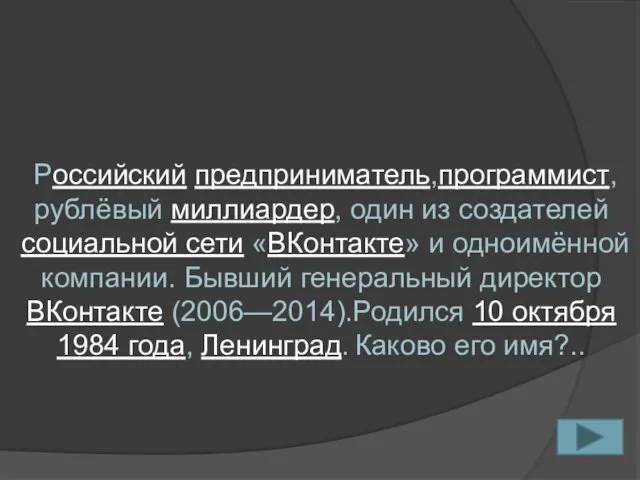 Российский предприниматель,программист, рублёвый миллиардер, один из создателей социальной сети «ВКонтакте»