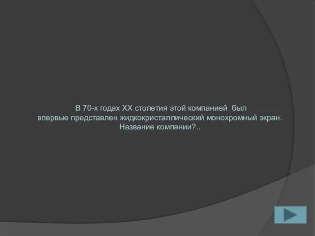 В 70-х годах ХХ столетия этой компанией был впервые представлен жидкокристаллический монохромный экран. Название компании?..