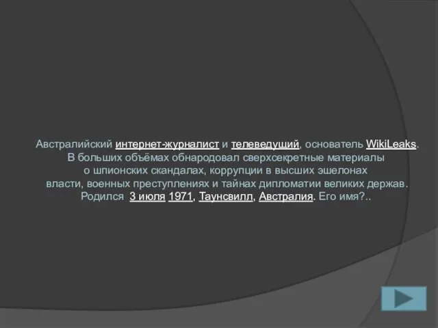 Австралийский интернет-журналист и телеведущий, основатель WikiLeaks. В больших объёмах обнародовал