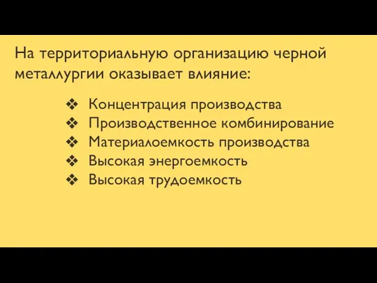 На территориальную организацию черной металлургии оказывает влияние: Концентрация производства Производственное