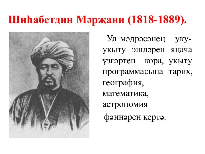 Шиһабетдин Мәрҗани (1818-1889). Ул мәдрәсәнең уку-укыту эшләрен яңача үзгәртеп кора,