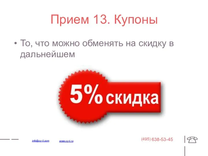 Прием 13. Купоны То, что можно обменять на скидку в дальнейшем 638-53-45 (495) www.oy-li.ru info@oy-li.com