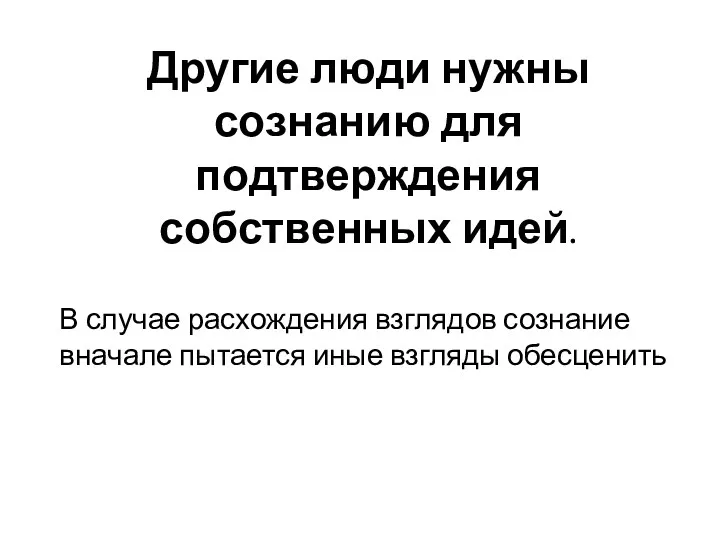 Другие люди нужны сознанию для подтверждения собственных идей. В случае