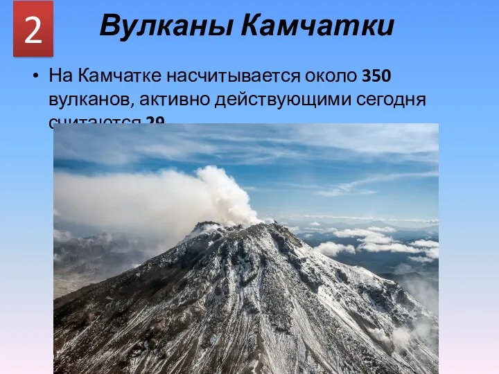 Вулканы Камчатки На Камчатке насчитывается около 350 вулканов, активно действующими сегодня считаются 29. 2