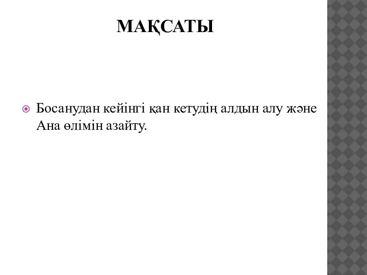 МАҚСАТЫ Босанудан кейінгі қан кетудің алдын алу және Ана өлімін азайту.