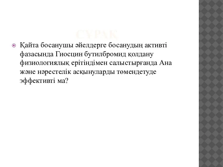 СҰРАҚ Қайта босанушы әйелдерге босанудың активті фазасында Гиосцин бутилбромид қолдану