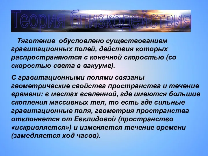 Теория близкодействия Тяготение обусловлено существованием гравитационных полей, действия которых распространяются