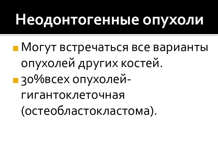 Неодонтогенные опухоли Могут встречаться все варианты опухолей других костей. 30%всех опухолей- гигантоклеточная (остеобластокластома).