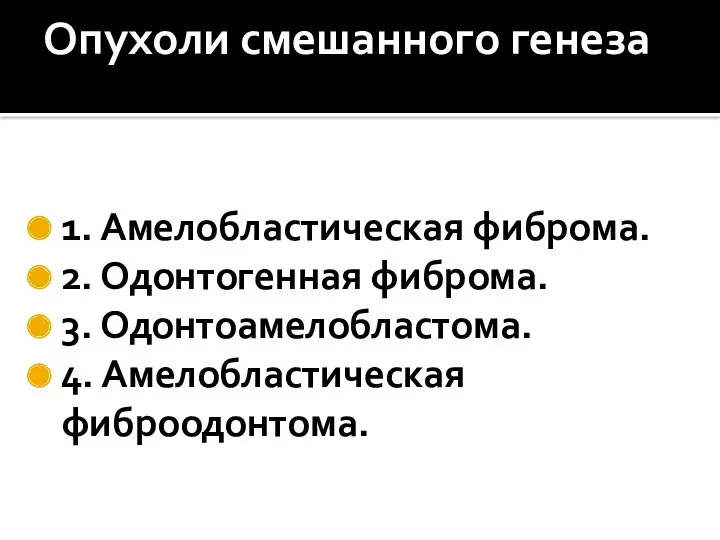 Опухоли смешанного генеза 1. Амелобластическая фиброма. 2. Одонтогенная фиброма. 3. Одонтоамелобластома. 4. Амелобластическая фиброодонтома.