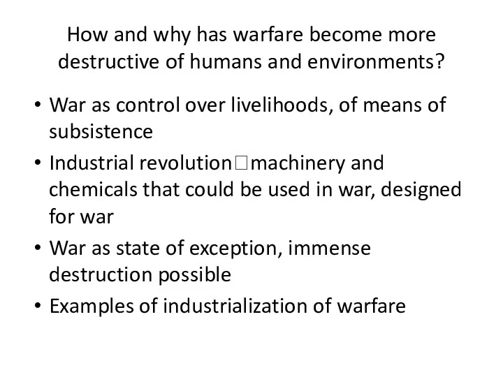 How and why has warfare become more destructive of humans and environments? War