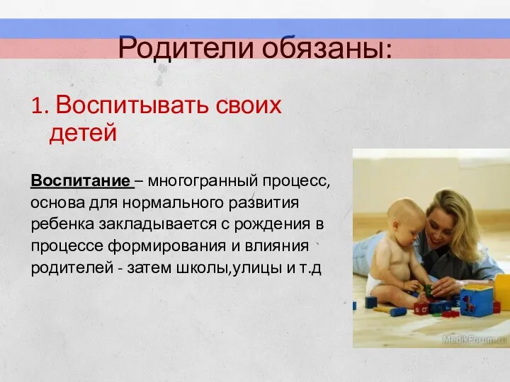 Родители обязаны: 1. Воспитывать своих детей Воспитание – многогранный процесс,