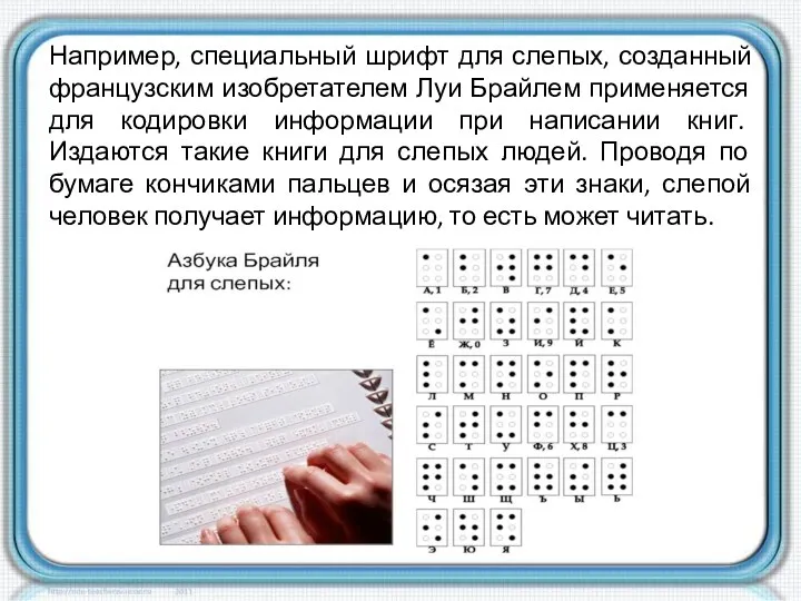 Например, специальный шрифт для слепых, созданный французским изобретателем Луи Брайлем применяется для кодировки
