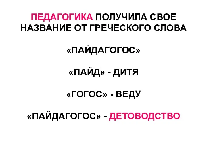 ПЕДАГОГИКА ПОЛУЧИЛА СВОЕ НАЗВАНИЕ ОТ ГРЕЧЕСКОГО СЛОВА «ПАЙДАГОГОС» «ПАЙД» - ДИТЯ «ГОГОС» -