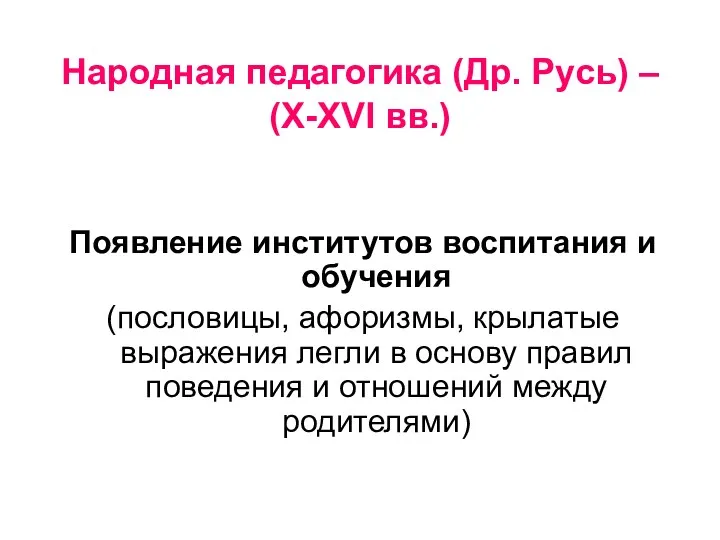 Народная педагогика (Др. Русь) – (X-XVI вв.) Появление институтов воспитания и обучения (пословицы,