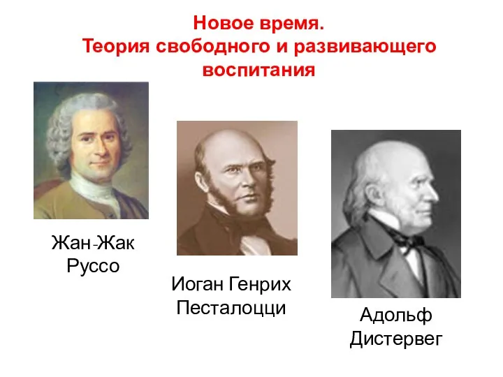 Жан-Жак Руссо Иоган Генрих Песталоцци Адольф Дистервег Новое время. Теория свободного и развивающего воспитания