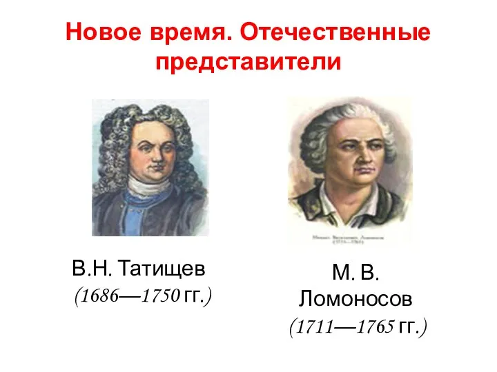 Новое время. Отечественные представители В.Н. Татищев (1686—1750 гг.) М. В. Ломоносов (1711—1765 гг.)