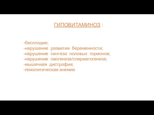 ГИПОВИТАМИНОЗ : -бесплодие; -нарушение развития беременности; -нарушение синтеза половых гормонов; -нарушение овогенеза/сперматогенеза; -мышечная дистрофия; -гемолитическая анемия