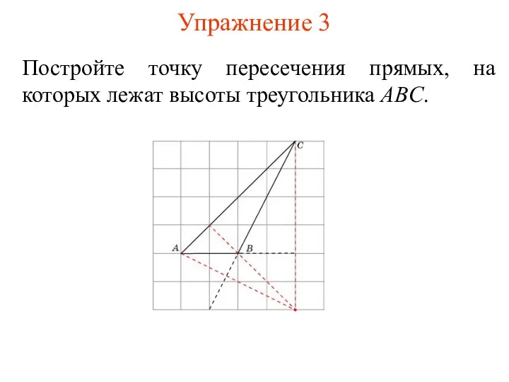 Упражнение 3 Постройте точку пересечения прямых, на которых лежат высоты треугольника ABC.