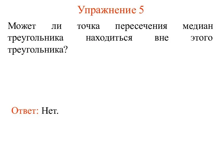 Упражнение 5 Может ли точка пересечения медиан треугольника находиться вне этого треугольника? Ответ: Нет.