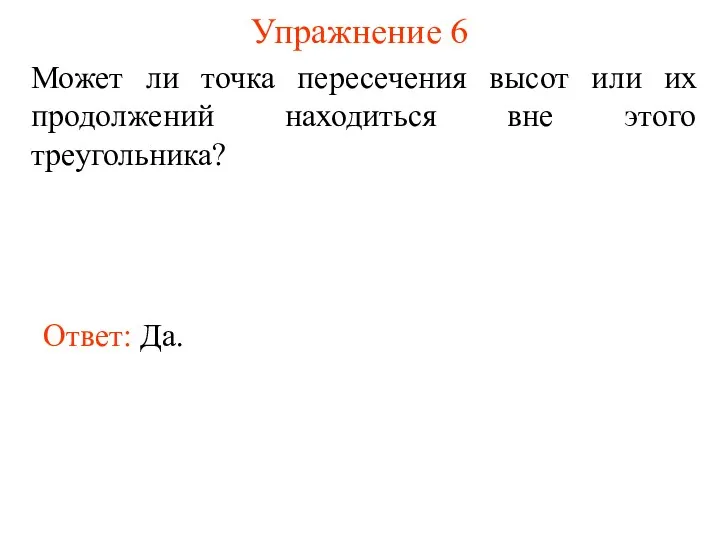 Упражнение 6 Может ли точка пересечения высот или их продолжений находиться вне этого треугольника? Ответ: Да.