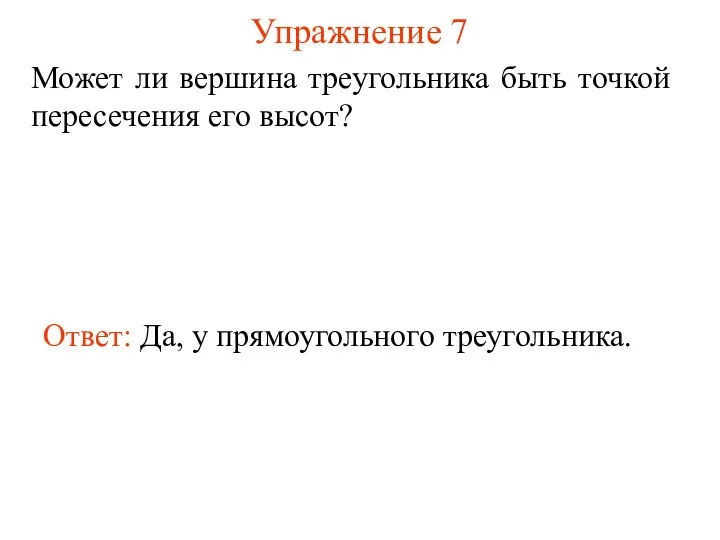 Упражнение 7 Ответ: Да, у прямоугольного треугольника. Может ли вершина треугольника быть точкой пересечения его высот?