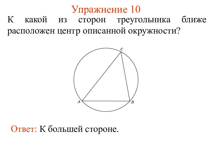 Упражнение 10 К какой из сторон треугольника ближе расположен центр описанной окружности? Ответ: К большей стороне.