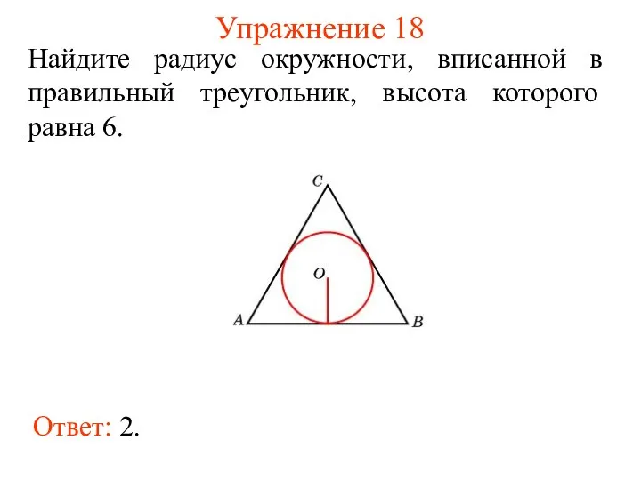 Упражнение 18 Ответ: 2. Найдите радиус окружности, вписанной в правильный треугольник, высота которого равна 6.