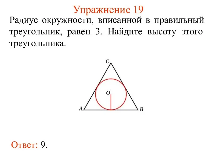 Упражнение 19 Ответ: 9. Радиус окружности, вписанной в правильный треугольник, равен 3. Найдите высоту этого треугольника.