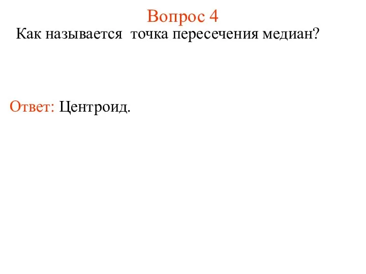 Вопрос 4 Как называется точка пересечения медиан? Ответ: Центроид.