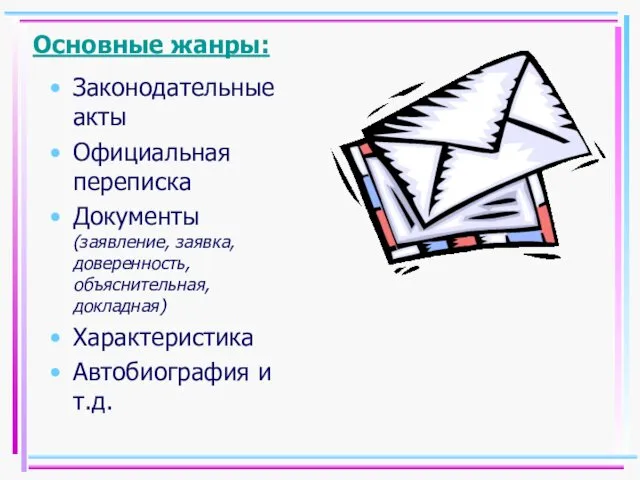 Основные жанры: Законодательные акты Официальная переписка Документы (заявление, заявка, доверенность, объяснительная, докладная) Характеристика Автобиография и т.д.