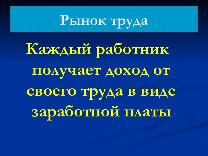 Рынок труда Каждый работник получает доход от своего труда в виде заработной платы