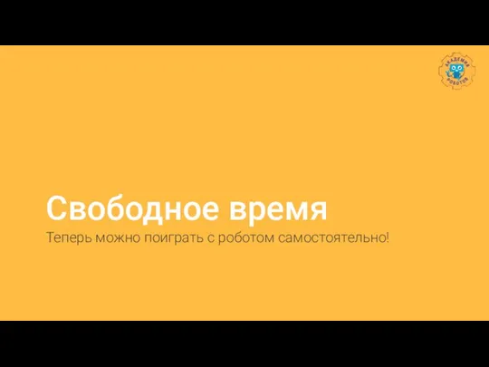 Свободное время Теперь можно поиграть с роботом самостоятельно!