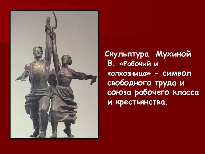 Скульптура Мухиной В. «Рабочий и колхозница» - символ свободного труда и союза рабочего класса и крестьянства.
