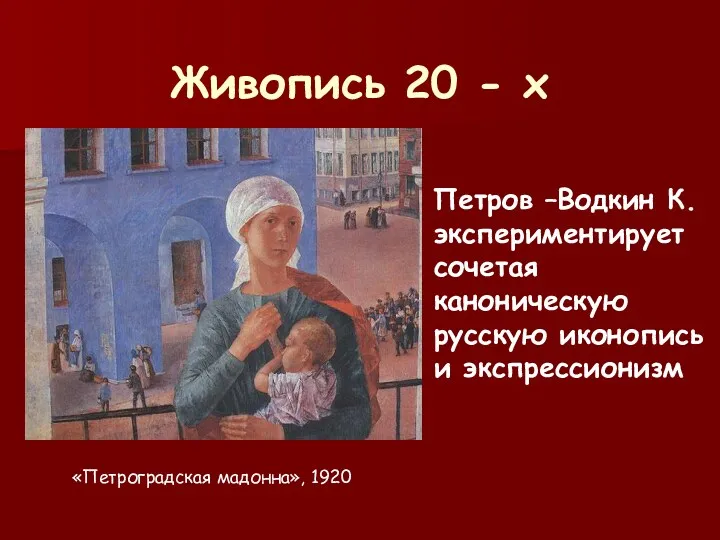 Живопись 20 - х Петров –Водкин К. экспериментирует сочетая каноническую