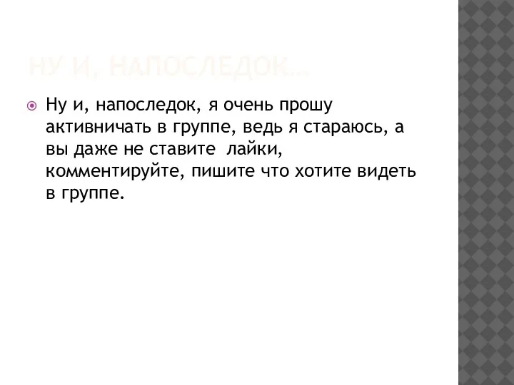 НУ И, НАПОСЛЕДОК… Ну и, напоследок, я очень прошу активничать в группе, ведь