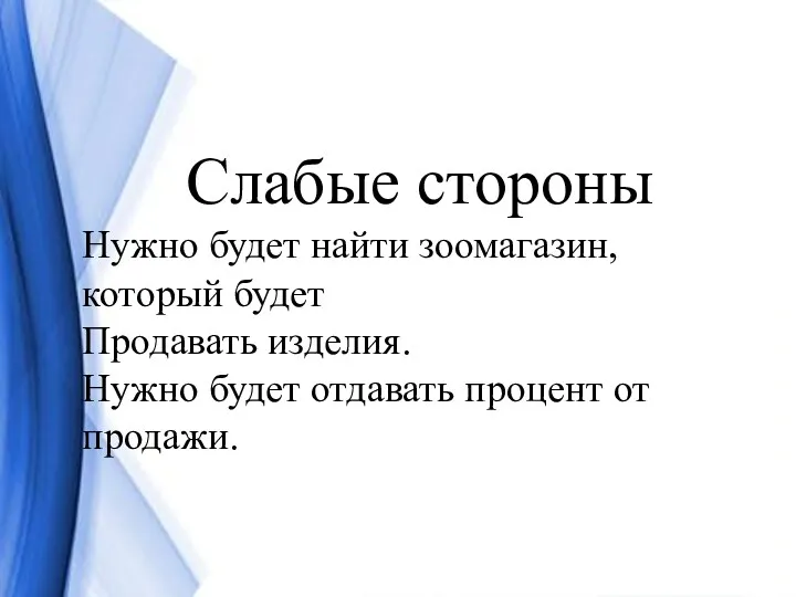 Слабые стороны Нужно будет найти зоомагазин, который будет Продавать изделия. Нужно будет отдавать процент от продажи.