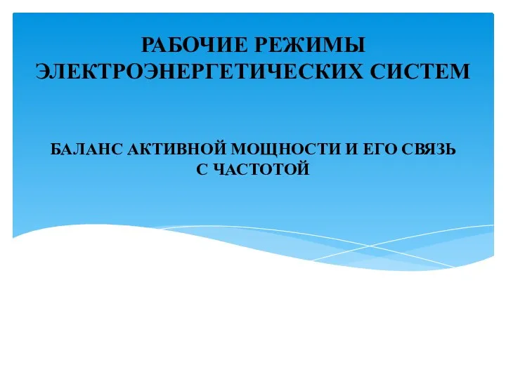 БАЛАНС АКТИВНОЙ МОЩНОСТИ И ЕГО СВЯЗЬ С ЧАСТОТОЙ РАБОЧИЕ РЕЖИМЫ ЭЛЕКТРОЭНЕРГЕТИЧЕСКИХ СИСТЕМ