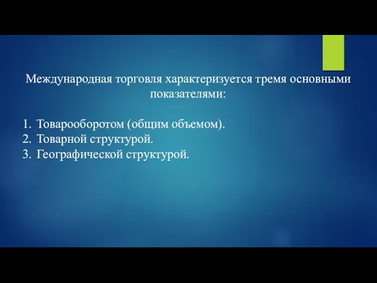 Международная торговля характеризуется тремя основными показателями: 1. Товарооборотом (общим объемом). 2. Товарной структурой. 3. Географической структурой.